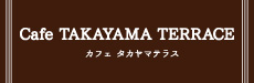 Cafe TAKAYAMA TERRACE カフェタカヤマテラス